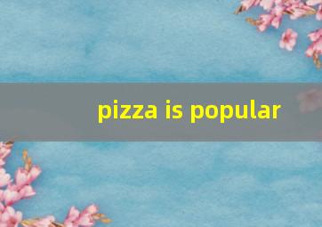 pizza is popular